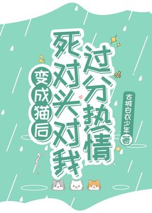 變成貓後,死對頭對我過分熱情